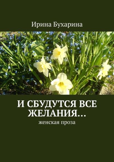 Книга И сбудутся все желания… Женская проза (Ирина Анатольевна Бухарина)